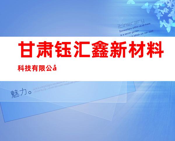 甘肃钰汇鑫新材料科技有限公司